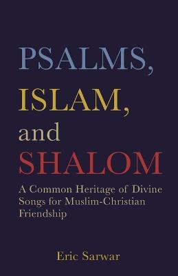 Psalms, Islam, and Shalom: A Common Heritage of Divine Songs for Muslim-Christian Friendship - Eric Sarwar - cover