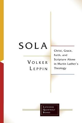 Sola: Christ, Grace, Faith, and Scripture Alone in Martin Luther's Theology - Volker Leppin - cover