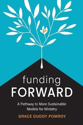 Funding Forward: A Pathway to More Sustainable Models for Ministry - Grace Duddy Pomroy - cover