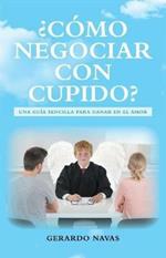 c mo Negociar Con Cupido?: Una Gu a Sencilla Para Ganar En El Amor