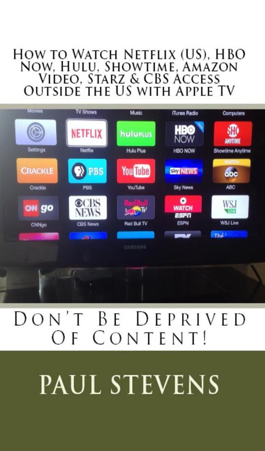 How to Watch Netflix (US), HBO Now, Hulu, Showtime, Amazon Video, Starz &  CBS Access Outside the US with Apple TV - Stevens, Paul - Ebook in inglese  - EPUB2 con DRMFREE | IBS