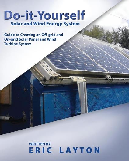 Do-it-Yourself Solar and Wind Energy System: DIY Off-grid and On-grid Solar Panel and Wind Turbine System