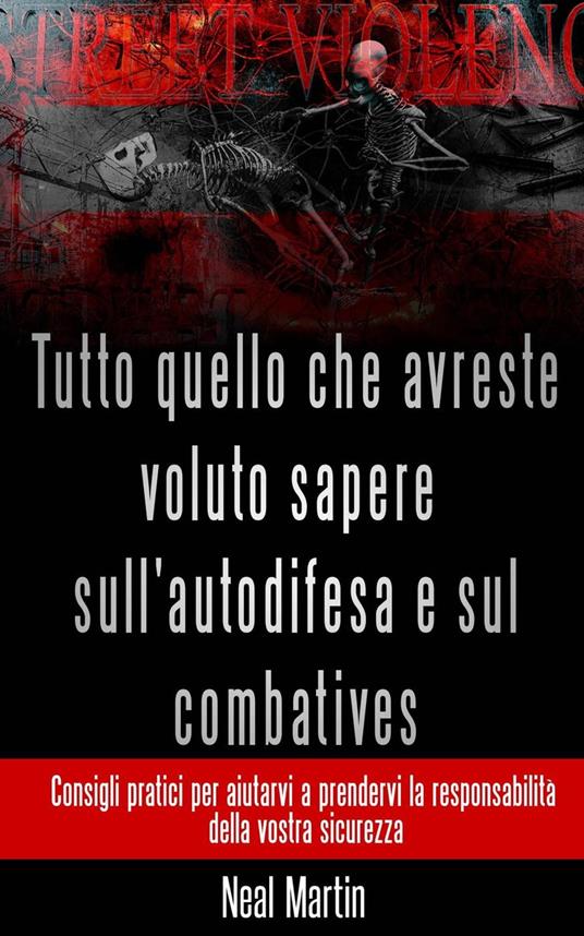 Tutto Quello Che Avreste Voluto Sapere Sull'autodifesa E Sul Combatives - Neal Martin - ebook