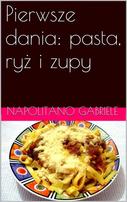 Pierwsze Dania: Pasta, Ryz I Zupy - Gabriele Napolitano - ebook