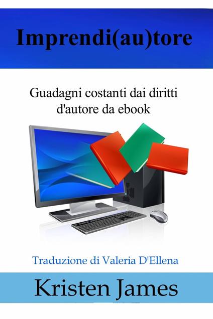 Imprendi(Au)Tore: Guadagni Costanti Dai Diritti D'autore Da Ebook - Kristen James - ebook