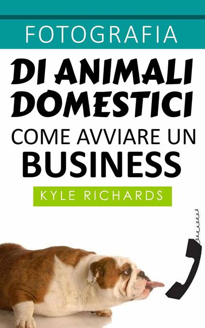 Fotografia di animali domestici: come avviare un business - Richards Kyle - ebook