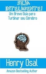 Seja Inteligente!: Um Breve Guia para Turbinar seu Cérebro