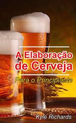 A Elaboração de Cerveja - Para o Principiante