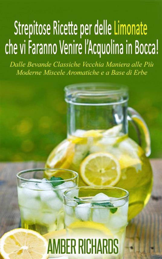 Strepitose Ricette per delle Limonate che vi Faranno Venire l’Acquolina in Bocca! - Amber Richards - ebook