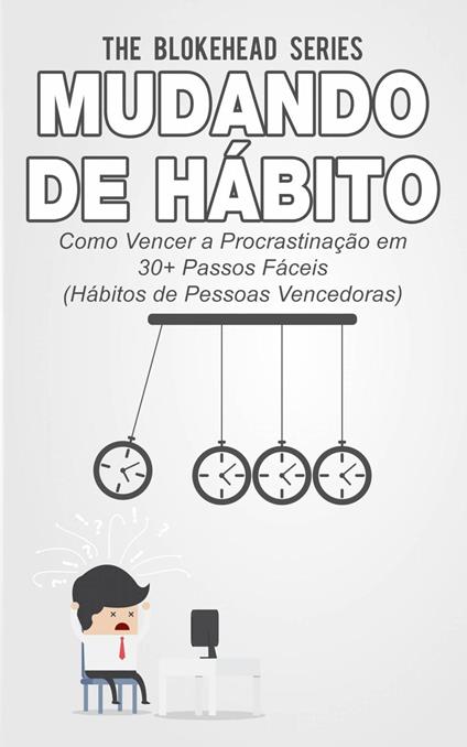 Mudando de Hábito Como Vencer a Procrastinação em 30+ Passos Fáceis (Hábitos de Pessoas Vencedoras)