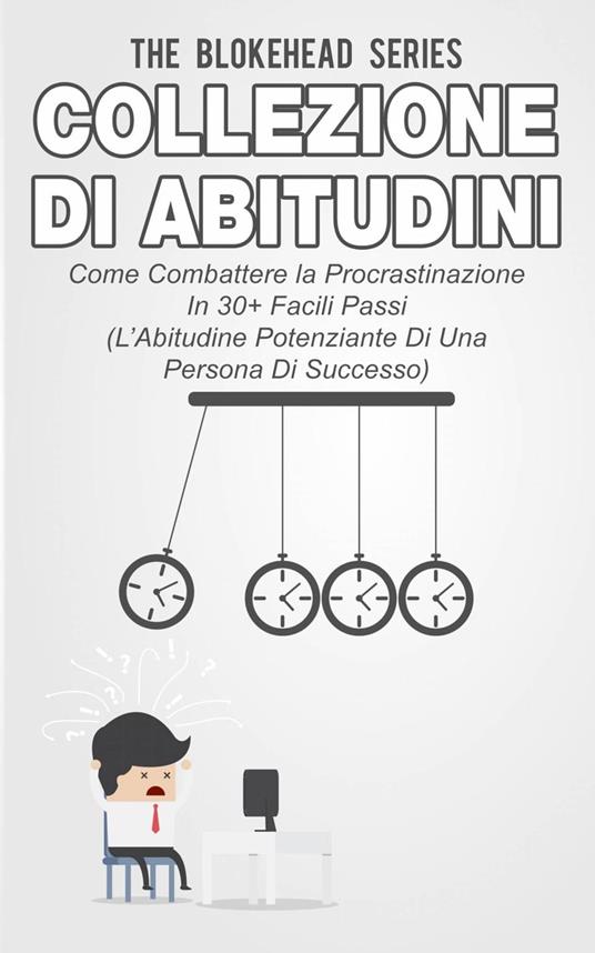 Collezione di Abitudini - Come Combattere la Procrastinazione In 30+ Facili Passi - The Blokehead - ebook