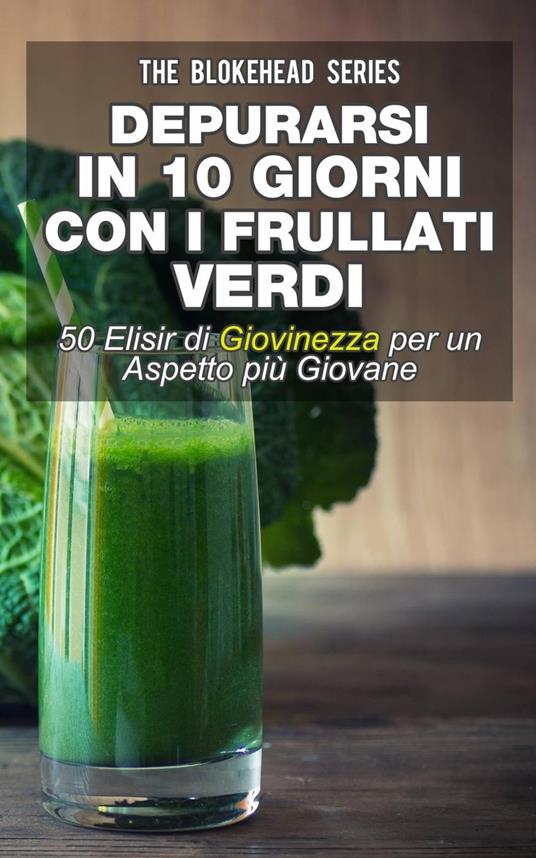 Depurarsi in 10 giorni con i frullati verdi : 50 elisir di giovinezza: per un aspetto più giovane - Jodie Sloan - ebook