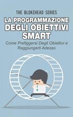 La programmazione degli obiettivi Smart: come prefiggersi degli obiettivi e raggiungerli adesso