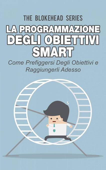 La programmazione degli obiettivi Smart: come prefiggersi degli obiettivi e raggiungerli adesso - The Blokehead - ebook