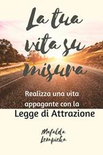 La tua vita su misura: realizza una vita appagante con la Legge di Attrazione