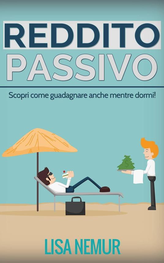 Reddito Passivo: Scopri come guadagnare anche mentre dormi! - Lisa Nemur - ebook