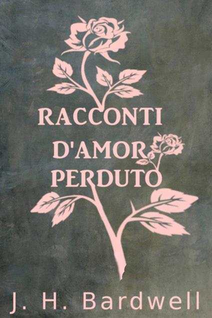 RACCONTI D’AMOR PERDUTO - J. H. Bardwell - ebook