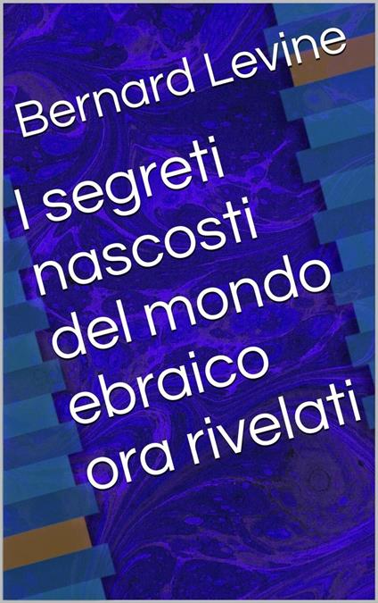 I segreti nascosti del mondo ebraico ora rivelati - Bernard Levine - ebook