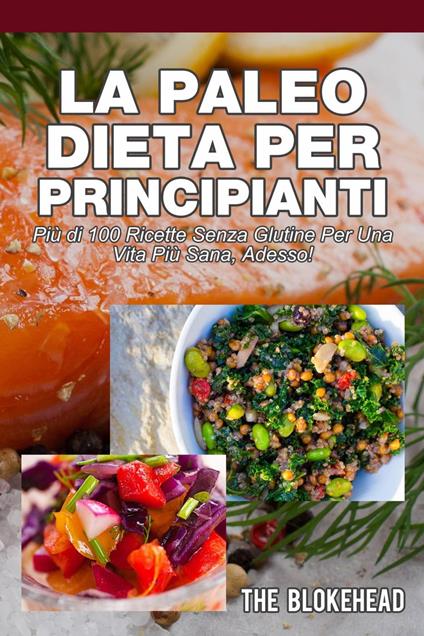 La Paleo Dieta per principianti Più di 100 ricette senza glutine Per una vita più sana, Adesso! - The Blokehead - ebook