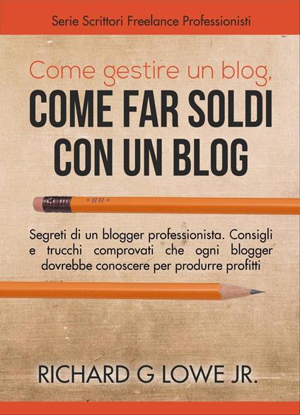 Come gestire un blog, Come far soldi con un blog. - Richard G Lowe Jr - ebook