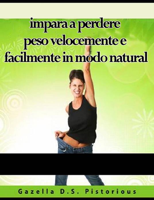 impara a perdere peso velocemente e facilmente in modo natural - Gazella D.S. Pistorious - ebook