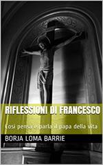 Riflessioni di Francesco. Così pensa e parla il papa della vita.