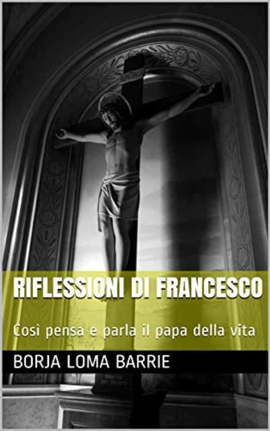 Riflessioni di Francesco. Così pensa e parla il papa della vita. - Borja Loma Barrie - ebook