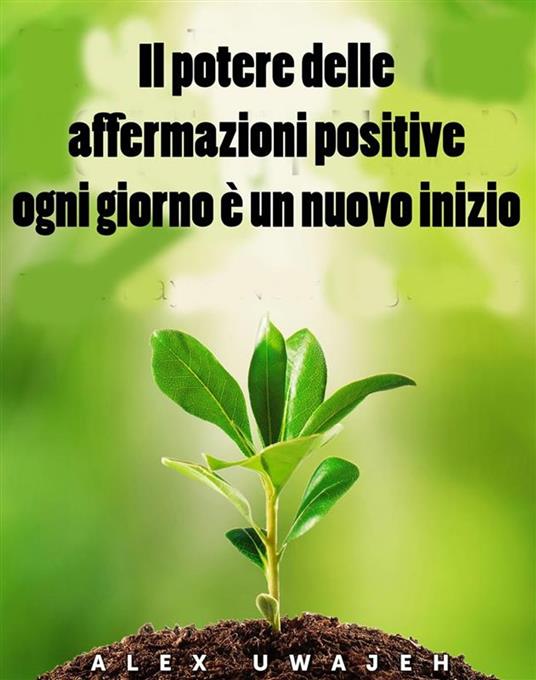 Il Potere Delle Affermazioni Positive: Ogni Giorno È Un Nuovo Inizio - Alex Uwajeh,Annarita Tranfici - ebook