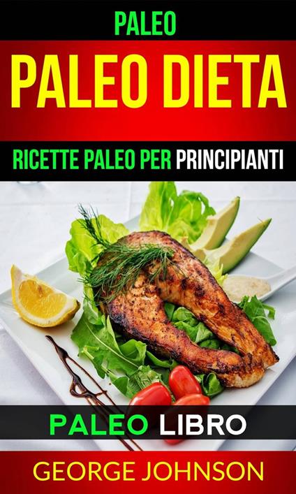 Paleo: Paleo Dieta: Ricette Paleo per principianti (Paleo Libro) - George Johnson - ebook