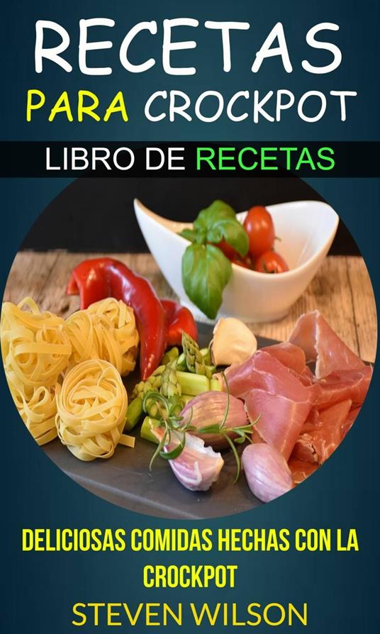 Recetas para Crockpot - Deliciosas Comidas Hechas con la Crockpot - Libro de Recetas