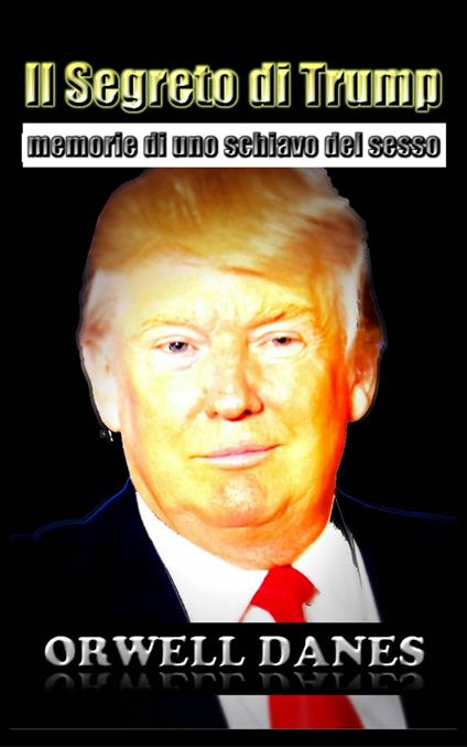 Il Segreto di Trump: memorie di uno schiavo del sesso - Orwell Danes - ebook