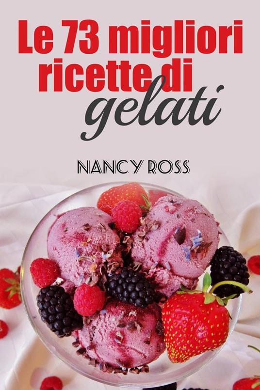 Le 73 migliori ricette di gelati - Nancy Ross - ebook