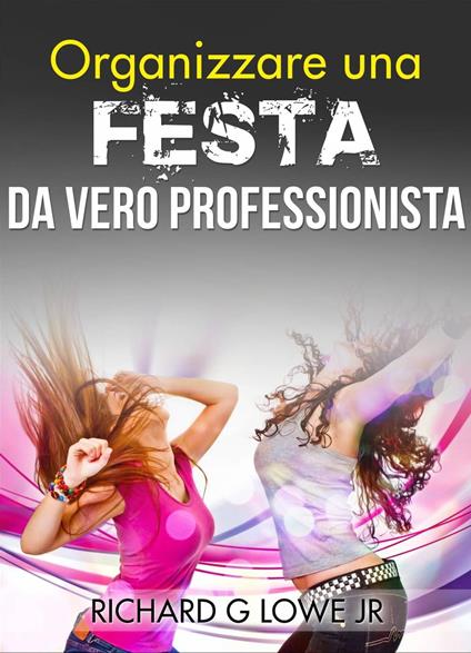 Organizzare una festa da vero professionista - Richard G Lowe Jr - ebook