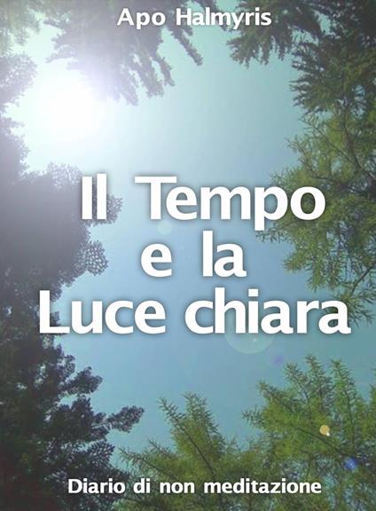 Il Tempo e la Luce chiara. Diario di non meditazione. - APO HALMYRIS - ebook