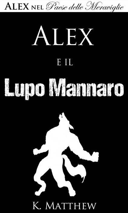 Alex e il Lupo Mannaro (Alex nel Paese delle Meraviglie vol. 4) - K Matthew - ebook