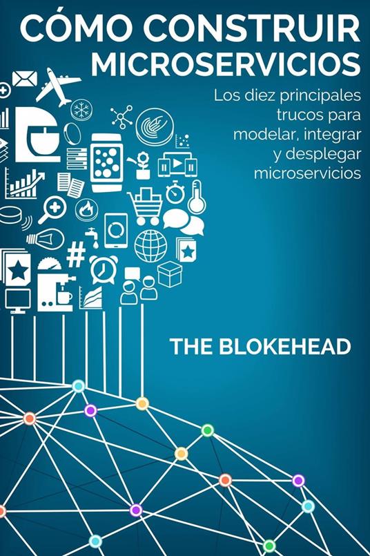 Cómo construir Microservicios : Los diez principales trucos para modelar, integrar y desplegar microservicios