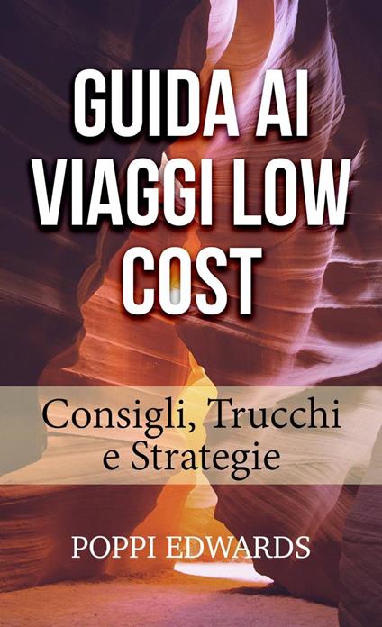 GUIDA AI VIAGGI LOW COST: Consigli, Trucchi e Strategie - Poppi Edwards - ebook