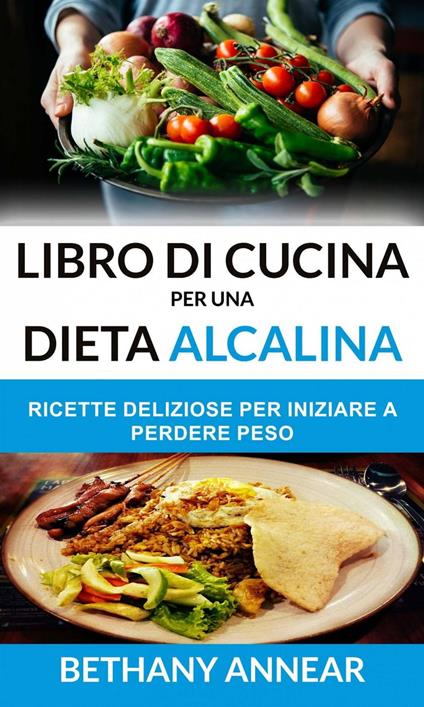 Libro di Cucina per una Dieta Alcalina: Ricette Deliziose per iniziare a  Perdere Peso - Annear, Bethany - Ebook - EPUB2 con DRMFREE | IBS