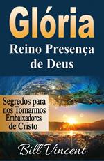 Glória: Reino Presença de Deus: Segredos para nos Tornarmos Embaixadores de Cristo