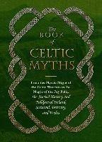 The Book of Celtic Myths: From the Mystic Might of the Celtic Warriors to the Magic of the Fey Folk, the Storied History and Folklore of Ireland, Scotland, Brittany, and Wales - Jennifer Emick - cover