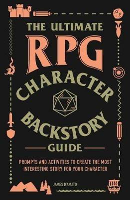 The Ultimate RPG Character Backstory Guide: Prompts and Activities to Create the Most Interesting Story for Your Character - James D'Amato - cover