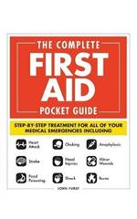 The Complete First Aid Pocket Guide: Step-by-Step Treatment for All of Your Medical Emergencies Including  • Heart Attack  • Stroke • Food Poisoning  • Choking • Head Injuries  • Shock • Anaphylaxis • Minor Wounds  • Burns