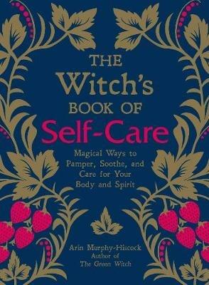 The Witch's Book of Self-Care: Magical Ways to Pamper, Soothe, and Care for Your Body and Spirit - Arin Murphy-Hiscock - cover