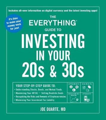 The Everything Guide to Investing in Your 20s & 30s: Your Step-by-Step Guide to: * Understanding Stocks, Bonds, and Mutual Funds * Maximizing Your 401(k) * Setting Realistic Goals * Recognizing the Risks and Rewards of Cryptocurrencies * Minimizing Your Investment Tax Liability - Joe Duarte - cover