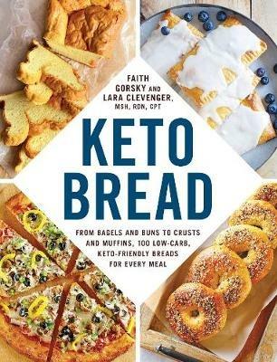 Keto Bread: From Bagels and Buns to Crusts and Muffins, 100 Low-Carb, Keto-Friendly Breads for Every Meal - Faith Gorsky,Lara Clevenger - cover