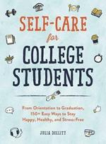 Self-Care for College Students: From Orientation to Graduation, 150+ Easy Ways to Stay Happy, Healthy, and Stress-Free