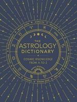 The Astrology Dictionary: Cosmic Knowledge from A to Z