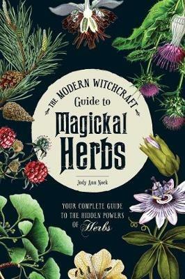 The Modern Witchcraft Guide to Magickal Herbs: Your Complete Guide to the Hidden Powers of Herbs - Judy Ann Nock - cover