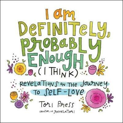 I Am Definitely, Probably Enough (I Think): Revelations on the Journey to Self-Love - Tori Press - cover