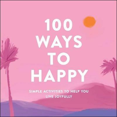 100 Ways to Happy: Simple Activities to Help You Live Joyfully - Adams Media - cover